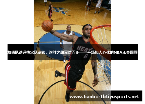 灰熊队遭遇热火队逆转，连胜之路戛然而止——一场扣人心弦的NBA比赛回顾