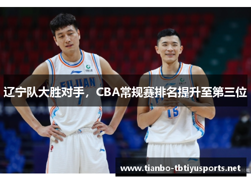 辽宁队大胜对手，CBA常规赛排名提升至第三位